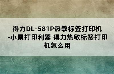 得力DL-581P热敏标签打印机-小票打印利器 得力热敏标签打印机怎么用